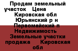 Продам земельный участок › Цена ­ 300 000 - Кировская обл., Юрьянский р-н, Первомайский п. Недвижимость » Земельные участки продажа   . Кировская обл.